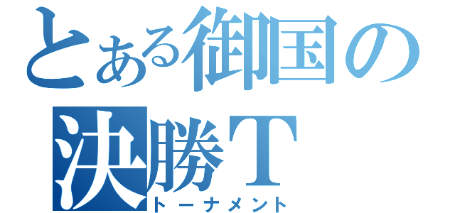 とある御国の決勝Ｔ（トーナメント）