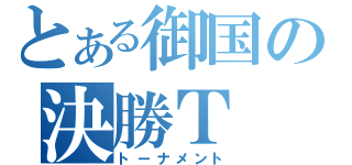 とある御国の決勝Ｔ（トーナメント）