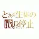 とある生徒の成長停止（スズヘッド）