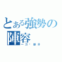 とある強勢の陣容（一刀‧斷牙）