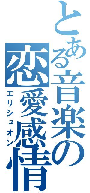 とある音楽の恋愛感情（エリシュオン）