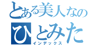 とある美人なのひとみたん（インデックス）