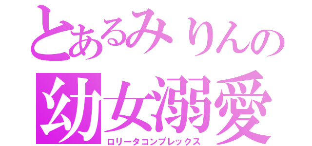 とあるみりんの幼女溺愛（ロリータコンプレックス）