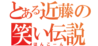 とある近藤の笑い伝説（ほんこーん）