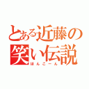 とある近藤の笑い伝説（ほんこーん）