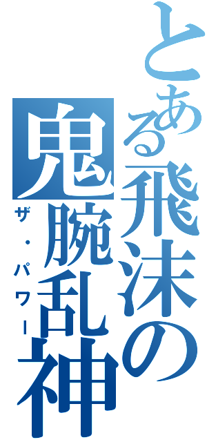 とある飛沫の鬼腕乱神（ザ・パワー）