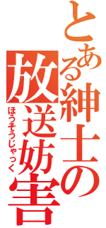 とある紳士の放送妨害（ほうそうじゃっく）