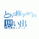 とある修学旅行の思い出（楽しかった）