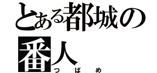 とある都城の番人（つばめ）