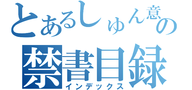 とあるしゅん意の禁書目録（インデックス）