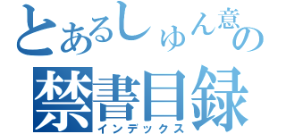 とあるしゅん意の禁書目録（インデックス）