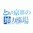 とある京都の地力漲場（パワースポット）