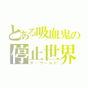 とある吸血鬼の停止世界（ザ・ワールド）