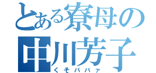 とある寮母の中川芳子（くそババァ）