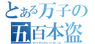 とある万子の五百本盗み（ファイブハンドレットストール）