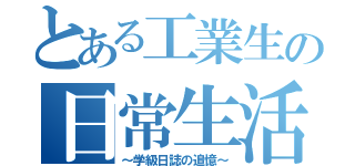 とある工業生の日常生活（～学級日誌の追憶～）