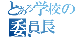 とある学校の委員長（俺）