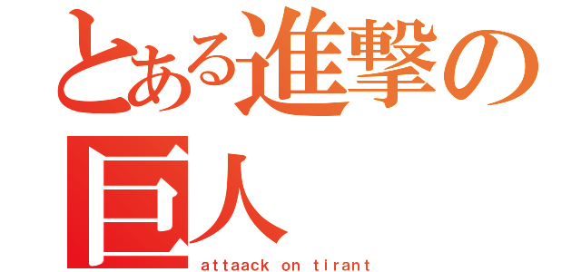 とある進撃の巨人（ａｔｔａａｃｋ ｏｎ ｔｉｒａｎｔ）