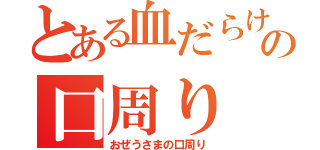 とある血だらけの口周り（おぜうさまの口周り）