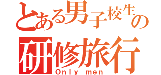 とある男子校生の研修旅行（Ｏｎｌｙ ｍｅｎ）