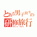 とある男子校生の研修旅行（Ｏｎｌｙ ｍｅｎ）