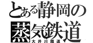 とある静岡の蒸気鉄道（大井川鐵道）