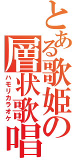 とある歌姫の層状歌唱（ハモリカラオケ）