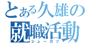 とある久雄の就職活動（シューカツ）