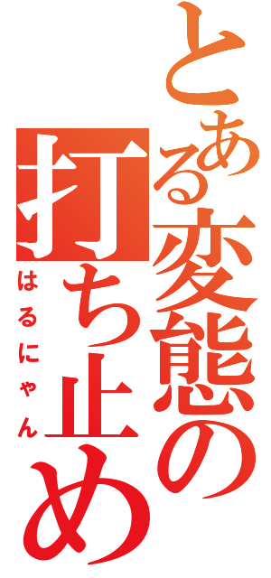 とある変態の打ち止め厨（はるにゃん）