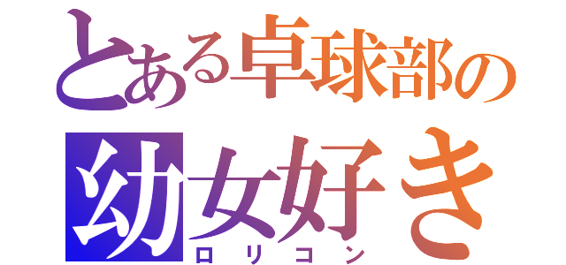 とある卓球部の幼女好き（ロリコン）