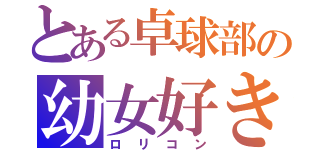 とある卓球部の幼女好き（ロリコン）