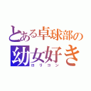 とある卓球部の幼女好き（ロリコン）