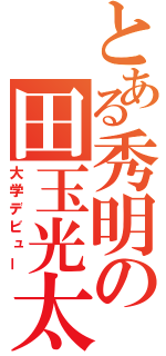 とある秀明の田玉光太郎（大学デビュー）