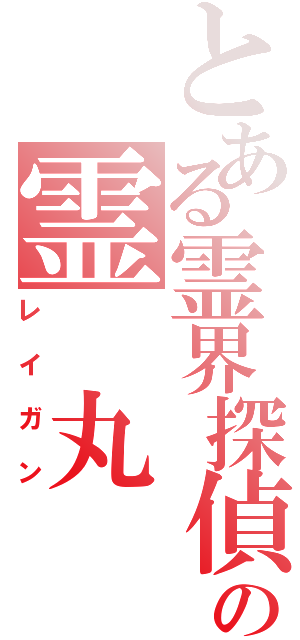 とある霊界探偵の霊　丸（レイガン）