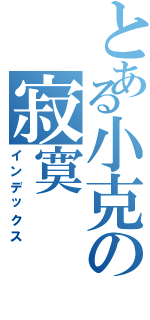 とある小克の寂寞（インデックス）