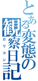 とある変態の観察日記（ロリコン）