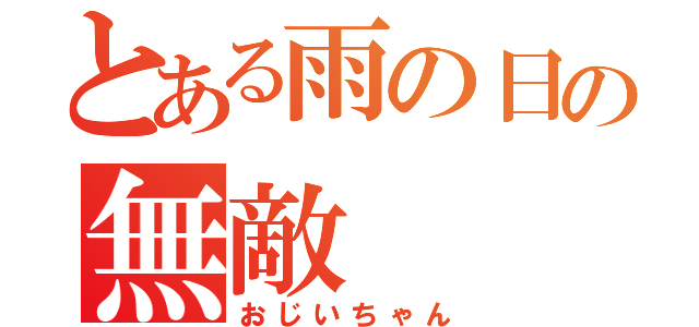 とある雨の日の無敵（おじいちゃん）