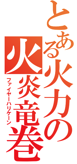 とある火力の火炎竜巻（ファイヤーハリケーン）