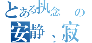 とある执念╰ の安静、寂夜（                     帅才   ）