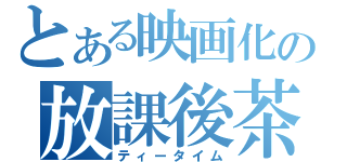 とある映画化の放課後茶（ティータイム）