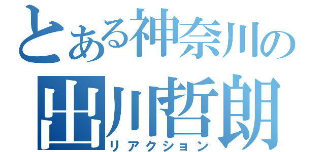 とある神奈川の出川哲朗（リアクション）