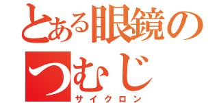 とある眼鏡のつむじ（サイクロン）