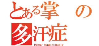 とある掌の多汗症（Ｐａｌｍａｒ ｈｙｐｅｒｈｉｄｒｏｓｉｓ）