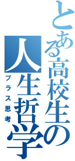 とある高校生の人生哲学（プラス思考）