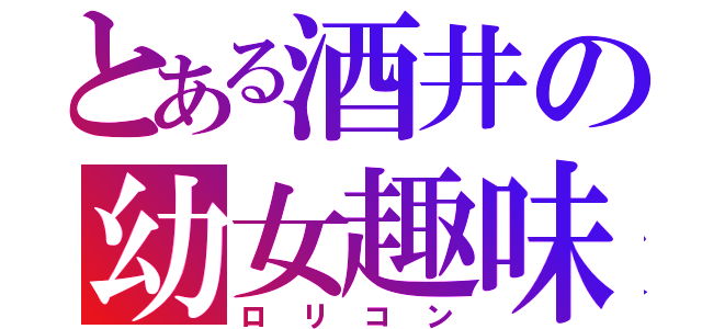 とある酒井の幼女趣味（ロリコン）