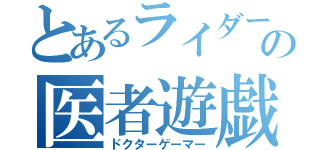 とあるライダーの医者遊戯（ドクターゲーマー）