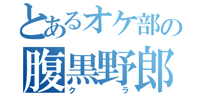 とあるオケ部の腹黒野郎（クラ）