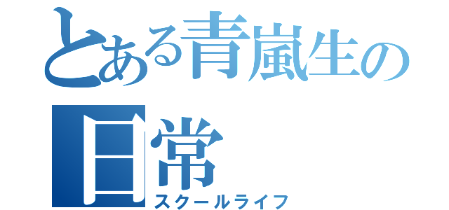 とある青嵐生の日常（スクールライフ）