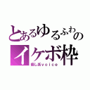 とあるゆるふわのイケボ枠（癒し系ｖｏｉｃｅ）