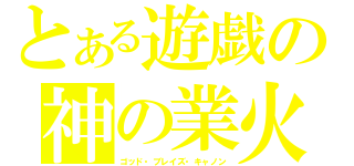 とある遊戯の神の業火（ゴッド・ブレイズ・キャノン）